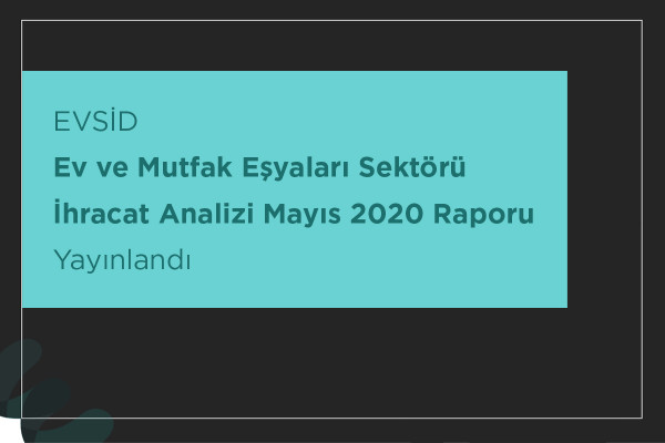 Derneğimizce hazırlanan Ev ve Mutfak Eşyaları Sektörü İhracat Analizi Mayıs 2020 Raporu Yayınlandı